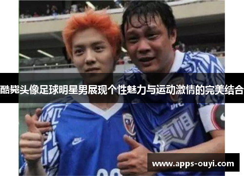 酷毙头像足球明星男展现个性魅力与运动激情的完美结合