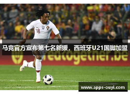 马竞官方宣布第七名新援，西班牙U21国脚加盟